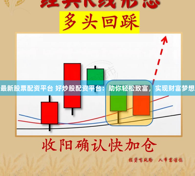 最新股票配资平台 好炒股配资平台：助你轻松致富，实现财富梦想